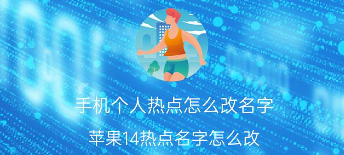 手机个人热点怎么改名字 苹果14热点名字怎么改？